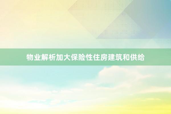 物业解析加大保险性住房建筑和供给