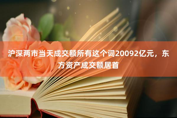 沪深两市当天成交额所有这个词20092亿元，东方资产成交额居首