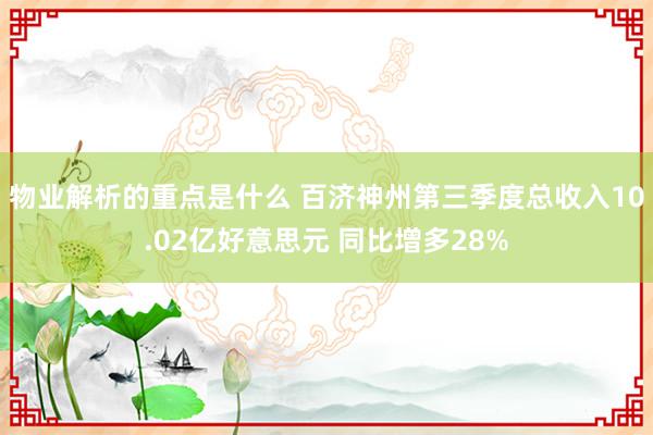 物业解析的重点是什么 百济神州第三季度总收入10.02亿好意思元 同比增多28%