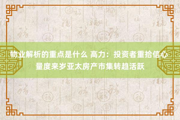 物业解析的重点是什么 高力：投资者重拾信心 量度来岁亚太房产市集转趋活跃