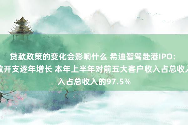 贷款政策的变化会影响什么 希迪智驾赴港IPO: 一般及行政开支逐年增长 本年上半年对前五大客户收入占总收入的97.5%