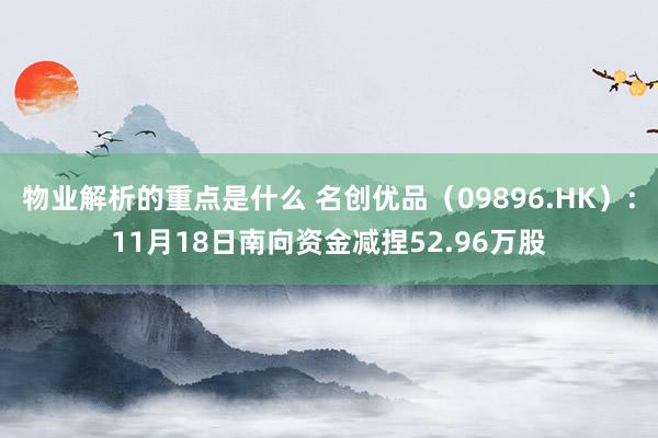 物业解析的重点是什么 名创优品（09896.HK）：11月18日南向资金减捏52.96万股