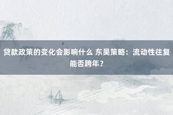 贷款政策的变化会影响什么 东吴策略：流动性往复能否跨年？