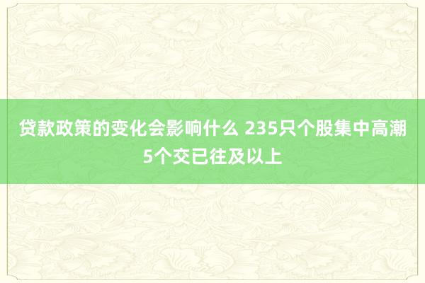 贷款政策的变化会影响什么 235只个股集中高潮5个交已往及以上