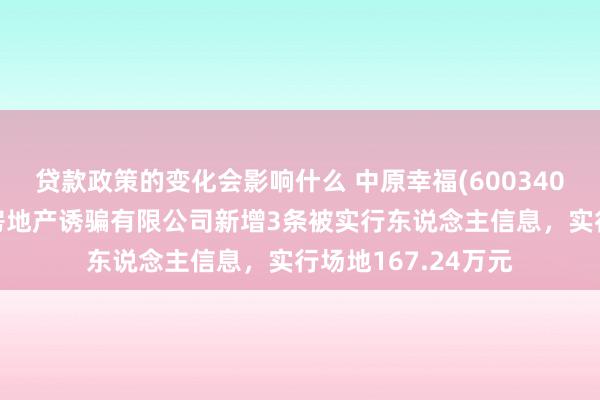 贷款政策的变化会影响什么 中原幸福(600340)控股的廊坊京御房地产诱骗有限公司新增3条被实行东说念主信息，实行场地167.24万元