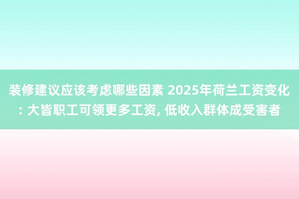 装修建议应该考虑哪些因素 2025年荷兰工资变化: 大皆职工可领更多工资, 低收入群体成受害者