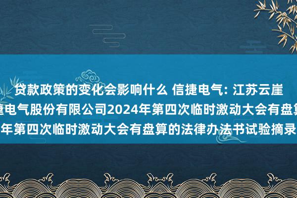 贷款政策的变化会影响什么 信捷电气: 江苏云崖讼师事务所对于无锡信捷电气股份有限公司2024年第四次临时激动大会有盘算的法律办法书试验摘录