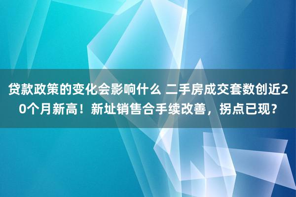 贷款政策的变化会影响什么 二手房成交套数创近20个月新高！新址销售合手续改善，拐点已现？