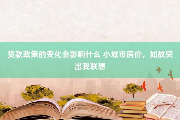 贷款政策的变化会影响什么 小城市房价，如故突出我联想