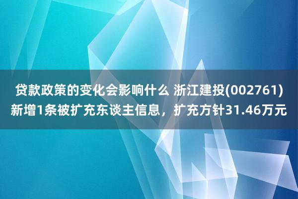 贷款政策的变化会影响什么 浙江建投(002761)新增1条被扩充东谈主信息，扩充方针31.46万元