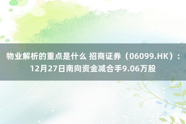 物业解析的重点是什么 招商证券（06099.HK）：12月27日南向资金减合手9.06万股