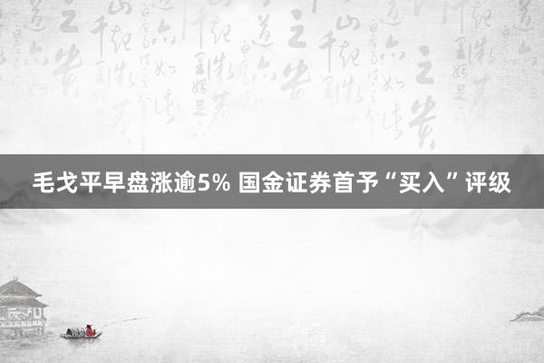 毛戈平早盘涨逾5% 国金证券首予“买入”评级