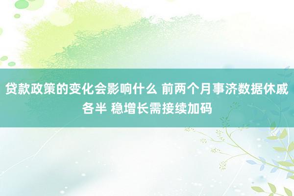 贷款政策的变化会影响什么 前两个月事济数据休戚各半 稳增长需接续加码