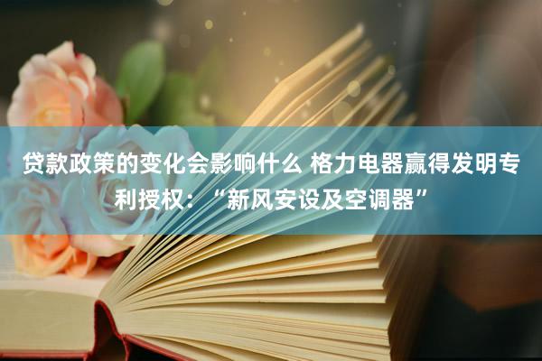 贷款政策的变化会影响什么 格力电器赢得发明专利授权：“新风安设及空调器”