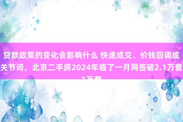 贷款政策的变化会影响什么 快速成交、价钱回调成关节词，北京二手房2024年临了一月网签破2.1万套