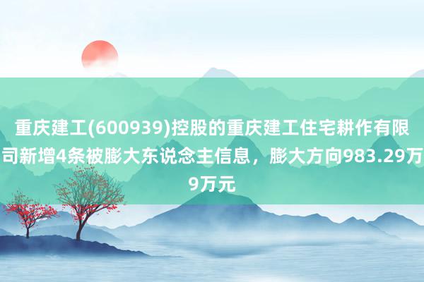 重庆建工(600939)控股的重庆建工住宅耕作有限公司新增4条被膨大东说念主信息，膨大方向983.29万元