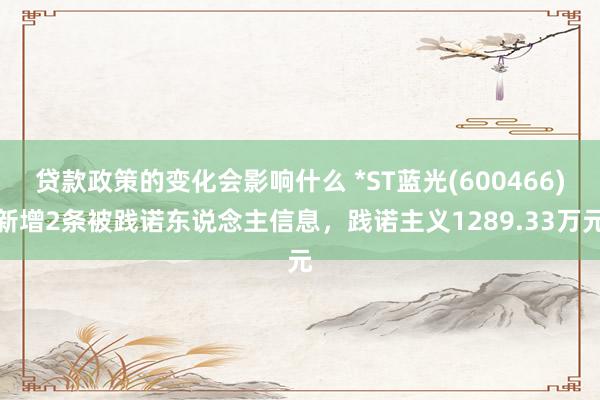 贷款政策的变化会影响什么 *ST蓝光(600466)新增2条被践诺东说念主信息，践诺主义1289.33万元