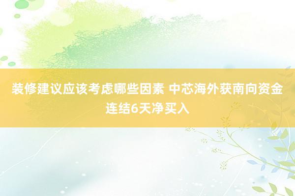 装修建议应该考虑哪些因素 中芯海外获南向资金连结6天净买入