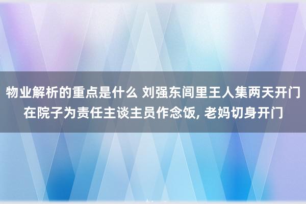 物业解析的重点是什么 刘强东闾里王人集两天开门在院子为责任主谈主员作念饭, 老妈切身开门