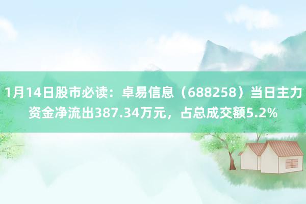 1月14日股市必读：卓易信息（688258）当日主力资金净流出387.34万元，占总成交额5.2%