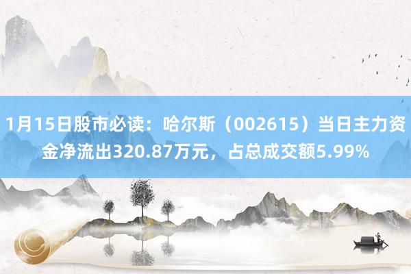 1月15日股市必读：哈尔斯（002615）当日主力资金净流出320.87万元，占总成交额5.99%