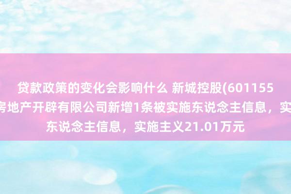 贷款政策的变化会影响什么 新城控股(601155)控股的昆明悦宸房地产开辟有限公司新增1条被实施东说念主信息，实施主义21.01万元