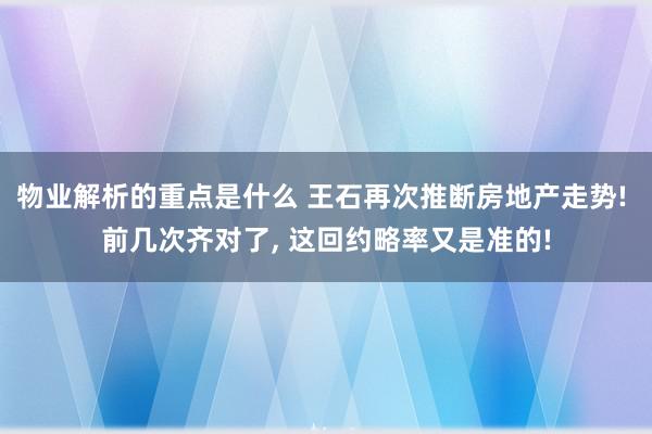 物业解析的重点是什么 王石再次推断房地产走势! 前几次齐对了, 这回约略率又是准的!