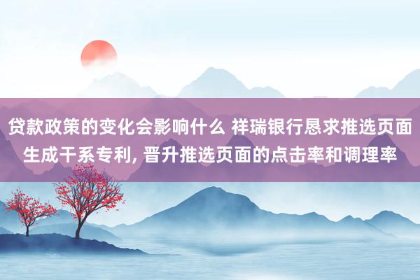 贷款政策的变化会影响什么 祥瑞银行恳求推选页面生成干系专利, 晋升推选页面的点击率和调理率