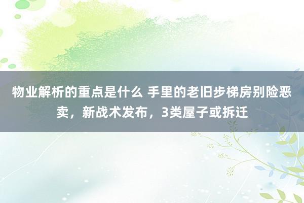 物业解析的重点是什么 手里的老旧步梯房别险恶卖，新战术发布，3类屋子或拆迁