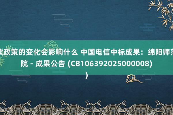 贷款政策的变化会影响什么 中国电信中标成果：绵阳师范学院 - 成果公告 (CB106392025000008)