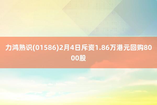 力鸿熟识(01586)2月4日斥资1.86万港元回购8000股