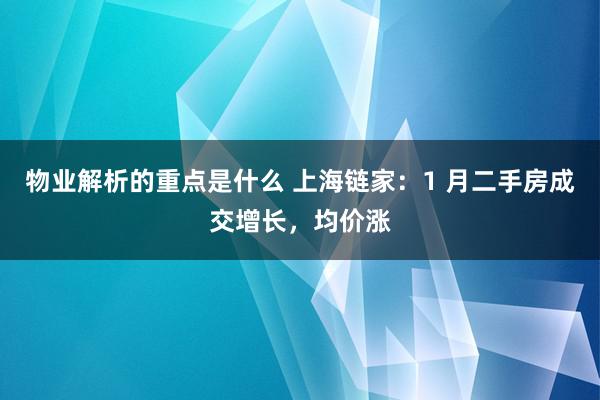 物业解析的重点是什么 上海链家：1 月二手房成交增长，均价涨