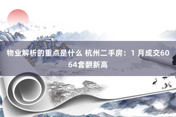 物业解析的重点是什么 杭州二手房：1 月成交6064套翻新高