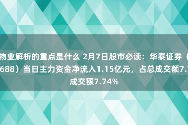 物业解析的重点是什么 2月7日股市必读：华泰证券（601688）当日主力资金净流入1.15亿元，占总成交额7.74%