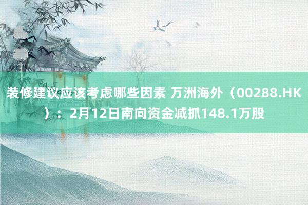 装修建议应该考虑哪些因素 万洲海外（00288.HK）：2月12日南向资金减抓148.1万股