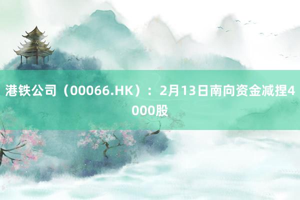 港铁公司（00066.HK）：2月13日南向资金减捏4000股