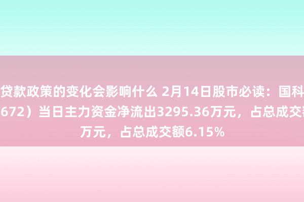 贷款政策的变化会影响什么 2月14日股市必读：国科微（300672）当日主力资金净流出3295.36万元，占总成交额6.15%