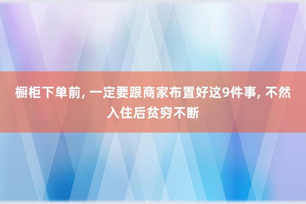 橱柜下单前, 一定要跟商家布置好这9件事, 不然入住后贫穷不断