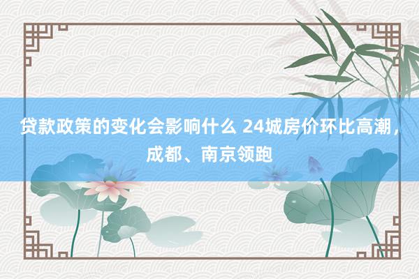 贷款政策的变化会影响什么 24城房价环比高潮，成都、南京领跑