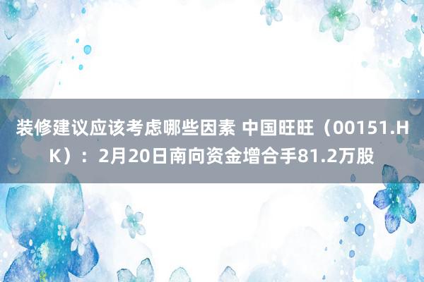 装修建议应该考虑哪些因素 中国旺旺（00151.HK）：2月20日南向资金增合手81.2万股