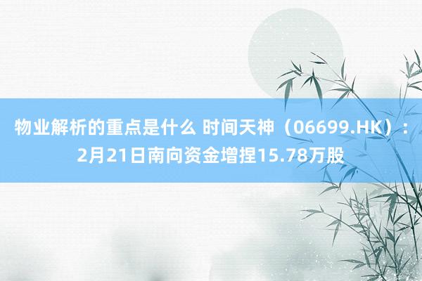 物业解析的重点是什么 时间天神（06699.HK）：2月21日南向资金增捏15.78万股