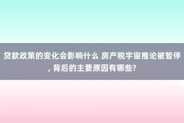 贷款政策的变化会影响什么 房产税宇宙推论被暂停, 背后的主要原因有哪些?