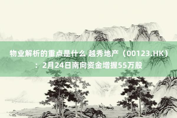 物业解析的重点是什么 越秀地产（00123.HK）：2月24日南向资金增握55万股