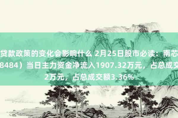 贷款政策的变化会影响什么 2月25日股市必读：南芯科技（688484）当日主力资金净流入1907.32万元，占总成交额3.36%