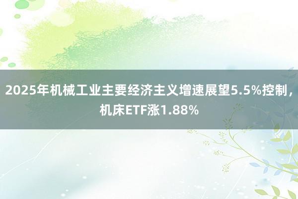 2025年机械工业主要经济主义增速展望5.5%控制，机床ETF涨1.88%