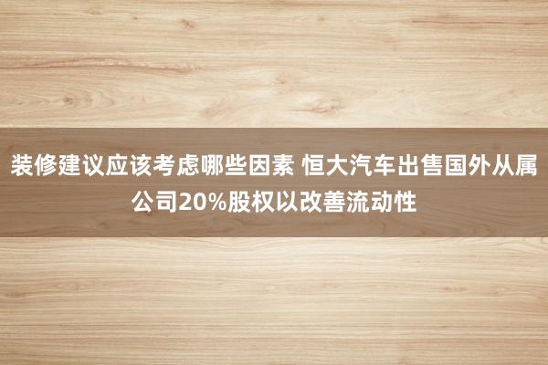 装修建议应该考虑哪些因素 恒大汽车出售国外从属公司20%股权以改善流动性