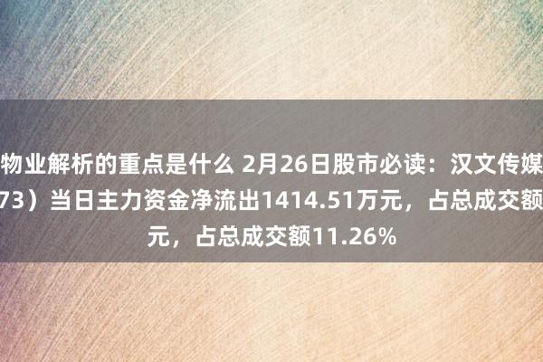 物业解析的重点是什么 2月26日股市必读：汉文传媒（600373）当日主力资金净流出1414.51万元，占总成交额11.26%