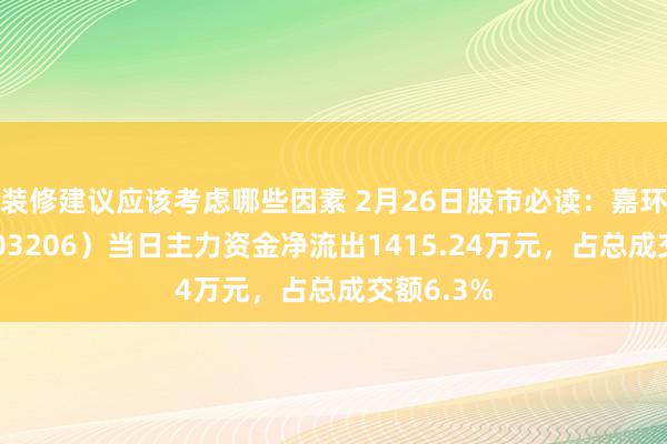 装修建议应该考虑哪些因素 2月26日股市必读：嘉环科技（603206）当日主力资金净流出1415.24万元，占总成交额6.3%