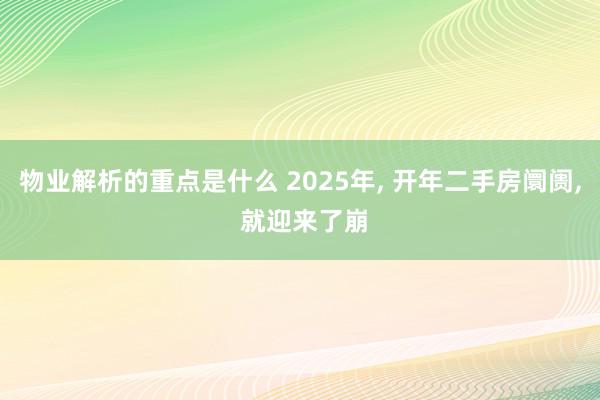 物业解析的重点是什么 2025年, 开年二手房阛阓, 就迎来了崩