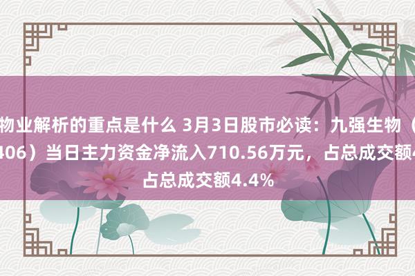 物业解析的重点是什么 3月3日股市必读：九强生物（300406）当日主力资金净流入710.56万元，占总成交额4.4%